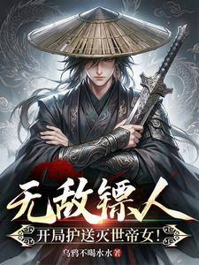 无敌镖人，开局护送灭世帝女！ | 乌鸦不喝水水 | 无敌镖人，开局护送灭世帝女！TXT下载 | 小说连载精校 | 听风雨阅读