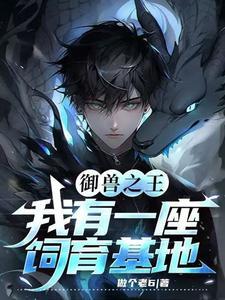 御兽之王：我有一座饲育基地| 做个老6 | 御兽之王：我有一座饲育基地TXT下载 | 小说连载精校 | 听风雨阅读