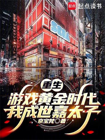 《重生游戏黄金时代：我成世嘉太子》连载 (1-651章) 作者：京宝梵-听风雨阅读