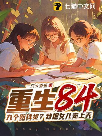 重生84：九个赔钱货？我把女儿宠上天 | 一只大香蕉 | 重生84：九个赔钱货？我把女儿宠上天TXT下载 | 小说连载精校 | 听风雨阅读