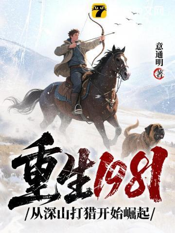 重生1981：从深山打猎开始崛起| 意通明 | 重生1981：从深山打猎开始崛起TXT下载 | 小说连载精校 | 听风雨阅读
