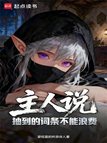 主人说抽到的词条不能浪费 | 爱吃面的吟游诗人 | 主人说抽到的词条不能浪费TXT下载 | 小说精校 | 听风雨阅读