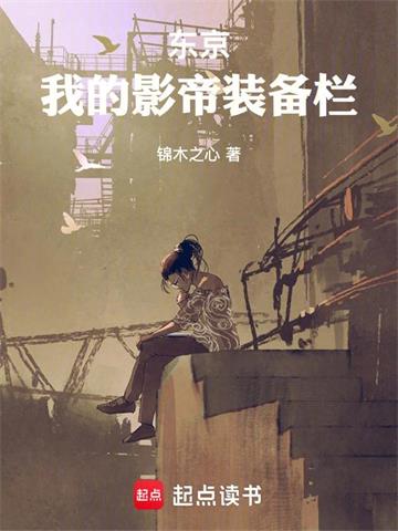 《东京：我的影帝装备栏》连载 (1-105章) 作者：锦木之心-听风雨阅读