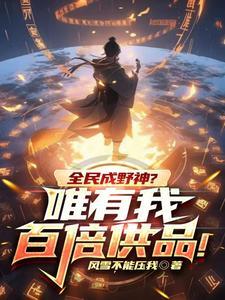 《全民成野神？唯有我百倍供品！》连载 (1-1217章) 作者：风雪不能压我-听风雨阅读