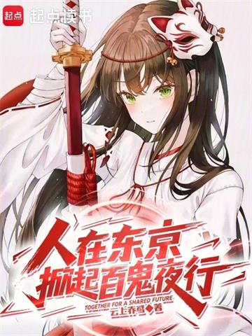 《人在东京，掀起百鬼夜行》连载 (1-570章) 作者：云上赤鸢-听风雨阅读