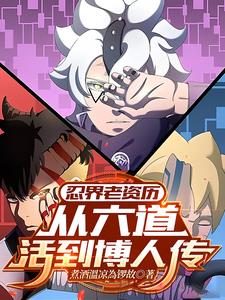 《忍界老资历：从六道活到博人传》连载 (1-157章) 作者：煮酒溫凉為锣故-听风雨阅读