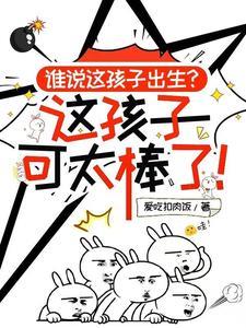 《谁说这孩子出生，这孩子可太棒了》连载 (1-705章) 作者：爱吃扣肉饭-听风雨阅读
