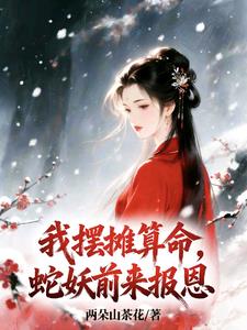 《我摆摊算命，蛇妖前来报恩》连载 (1-223章) 作者：两朵山茶花-听风雨阅读