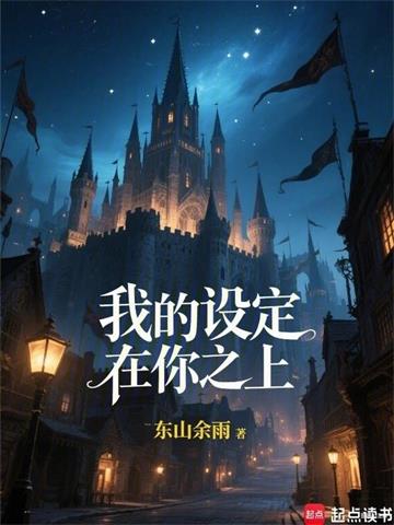 《我的设定在你之上！》连载 (1-272章) 作者：东山余雨-听风雨阅读