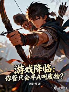 《游戏降临：你管只会平A叫废物？》连载 (1-638章) 作者：迷彩鸭-听风雨阅读