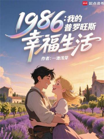 《1986：我的普罗旺斯幸福生活》连载 (1-639章) 作者：一池浅芽-听风雨阅读