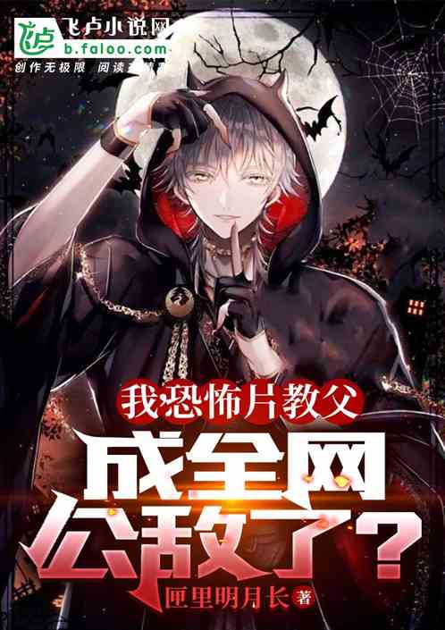 《我，恐怖片教父，成全网公敌了》全本 作者：匣里明月长-听风雨阅读