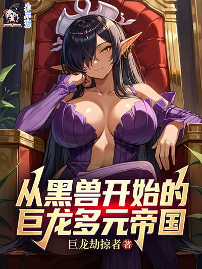 《从黑兽开始的巨龙多元帝国》连载加料版 (1-265章) 作者：巨龙劫掠者-听风雨阅读