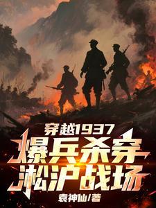 穿越1937，爆兵杀穿淞沪战场 | 袁神仙 | 穿越1937，爆兵杀穿淞沪战场TXT下载 | 小说完结精校 | 听风雨阅读