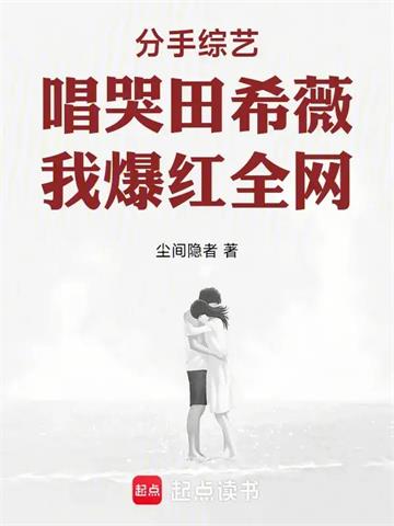 分手综艺唱哭田希薇，我爆红全网 | 尘间隐者 | 分手综艺唱哭田希薇，我爆红全网TXT下载 | 小说完结精校 | 听风雨阅读