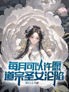《每月可以许愿，道宗圣女沦陷》连载 (1-791章) 作者：黑白之月-听风雨阅读