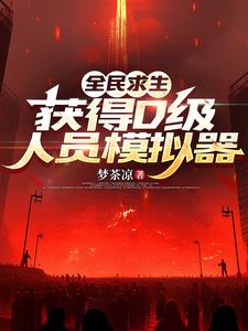 全民求生，获得D级人员模拟器| 梦茶凉 | 全民求生，获得D级人员模拟器TXT下载 | 小说完结精校 | 听风雨阅读