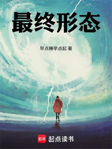 《最终形态!》连载 (1-113章) 作者:早点睡早点起-听风雨阅读