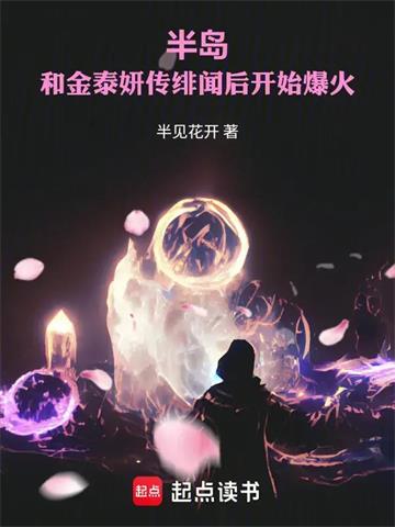 半岛：和金泰妍传绯闻后开始爆火 | 半见花开 | 半岛：和金泰妍传绯闻后开始爆火TXT下载 | 小说完结精校 | 听风雨阅读