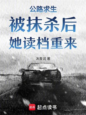 《公路求生：被抹杀后，她读档重来》连载 (1-289章) 作者：沐青词-听风雨阅读