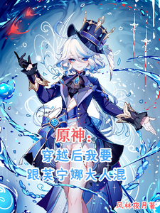 《原神：穿越后我要跟芙宁娜大人混》全本 作者：风林夜月-听风雨阅读