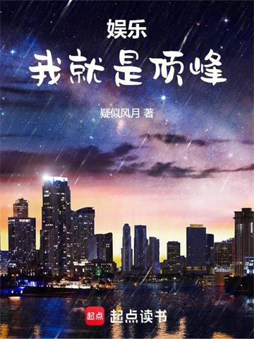 娱乐：我就是顶峰 | 疑似风月 | 娱乐：我就是顶峰TXT下载 | 小说完结精校 | 听风雨阅读