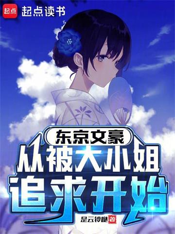 《东京文豪，从被大小姐追求开始》连载 (1-174章) 作者：是云铃哒-听风雨阅读