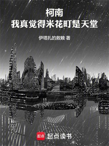 《柯南：我真觉得米花町是天堂》连载 (1-475章) 作者：伊塔扎的救赎-听风雨阅读