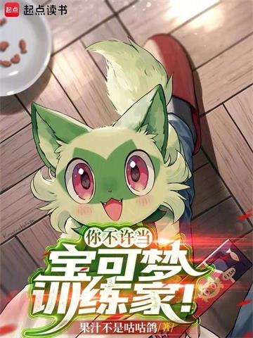 《你不许当宝可梦训练家！》连载 (1-511章) 作者：果汁不是咕咕鸽-听风雨阅读