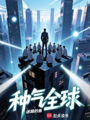 种气全球 | 迷路的鱼 | 种气全球TXT下载 | 小说连载精校 | 听风雨阅读