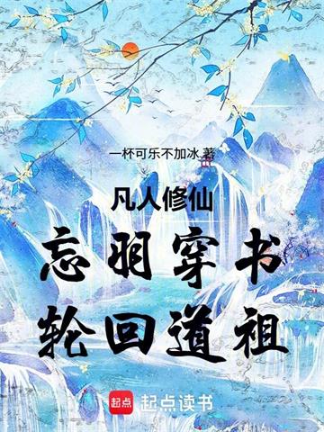 《凡人修仙：忘羽穿书，轮回道祖》连载 (1-398章) 作者：一杯可乐不加冰-听风雨阅读