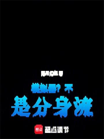《模拟器？不！是分身流》连载 (1-510章) 作者：洛月幻华-听风雨阅读