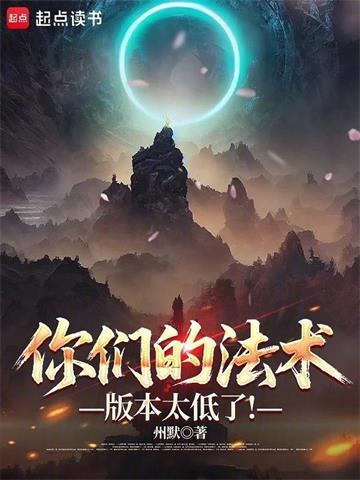 《你们的法术版本太低了！》连载 (1-242章) 作者：州默-听风雨阅读