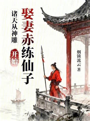 《诸天从神雕娶妻赤练仙子开始》连载 (1-200章) 作者：烟锁流云-听风雨阅读