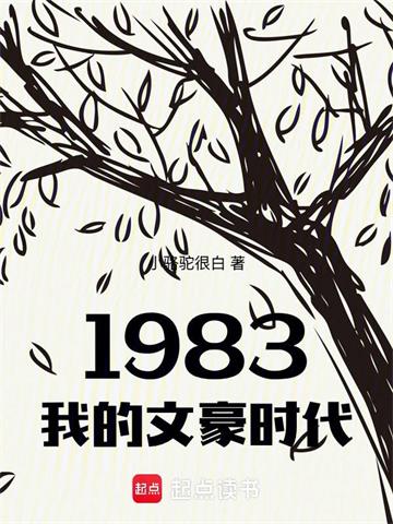 《1983我的文豪时代》连载 (1-338章) 作者：小骆驼很白-听风雨阅读