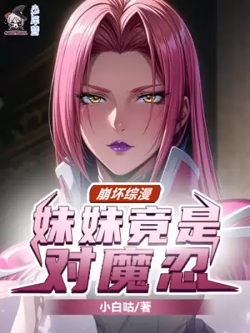 《崩坏综漫，妹妹竟是对魔忍 》加料版全本 作者：小白咕-听风雨阅读