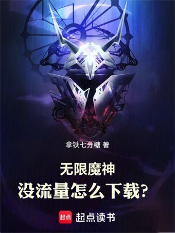 《无限魔神：没流量怎么下载？》连载 (1-101章) 作者：拿铁七分糖-听风雨阅读