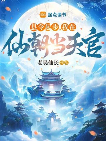 《县令起步，我在仙朝当天官》连载 (1-692章) 作者：老吴仙长-听风雨阅读