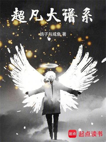 超凡大谱系| 鸽子与咸鱼 | 超凡大谱系TXT下载 | 小说完结精校 | 听风雨阅读