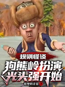 《规则怪谈：狗熊岭扮演光头强开始》连载 (1-323章) 作者：故梦的青春-听风雨阅读