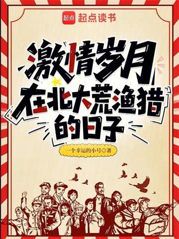 《激情岁月：在北大荒渔猎的日子》连载 (1-80章) 作者：一个幸运的小号-听风雨阅读