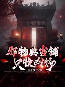 邪物典当铺：只收凶物 | 虫下月半 | 邪物典当铺：只收凶物TXT下载 | 小说完结精校 | 听风雨阅读