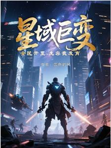 星域巨变，全民开荒，先容我发育 | 蓝色的风 | 星域巨变，全民开荒，先容我发育TXT下载 | 小说完结精校 | 听风雨阅读