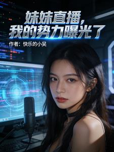 《妹妹直播，我的势力曝光了》连载 (1-113章) 作者：快乐的小吴-听风雨阅读