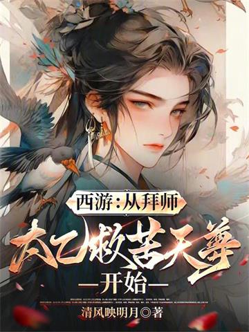 《西游：从拜师太乙救苦天尊开始》连载 (1-393章) 作者：清风映明月-听风雨阅读