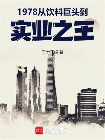 《1978：从饮料巨头到实业之王》连载 (1-288章) 作者：三十二编-听风雨阅读