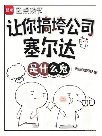 让你搞垮公司，塞尔达是什么鬼？ | 吃玉米的秃子 | 让你搞垮公司，塞尔达是什么鬼？TXT下载 | 小说连载精校 | 听风雨阅读