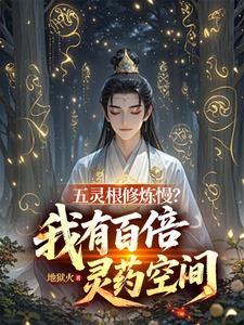 五灵根修炼慢？我有百倍灵药空间 | 地狱火 | 五灵根修炼慢？我有百倍灵药空间TXT下载 | 小说完结精校 | 听风雨阅读