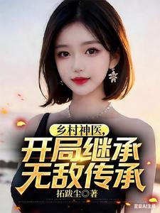 乡村神医，开局继承无敌传承| 拓跋尘 | 乡村神医，开局继承无敌传承 TXT下载 | 小说完结精校 | 听风雨阅读