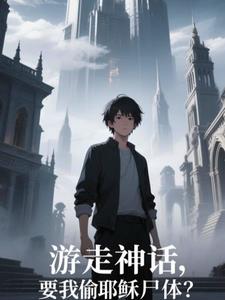 《游走神话，要我偷耶稣尸体？》连载 (1-660章) 作者：爱吃鸡蛋的羊-听风雨阅读